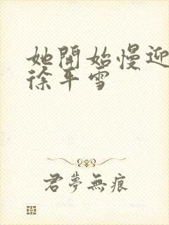 她开始慢迎迎合徐平雪