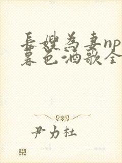 长嫂为妻npn暮色酒歌全文免费阅读笔趣阁