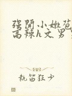 强开小嫩苞h文高辣h文男男