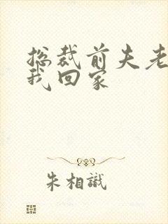 总裁前夫老婆跟我回家