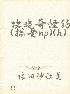 攻略奇怪的世界(总受np)(h)