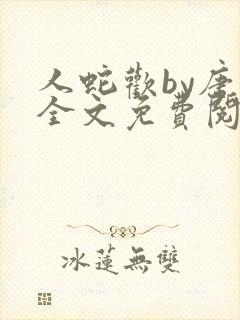 人蛇欢by唐棠全文免费阅读