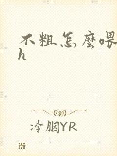 不粗怎么喂饱你h