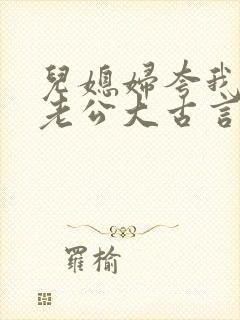 儿媳妇夸我比她老公大古言