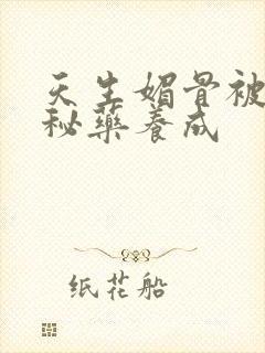 天生媚骨被爹娘秘药养成