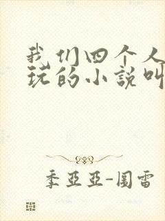 我们四个人换着玩的小说叫什么