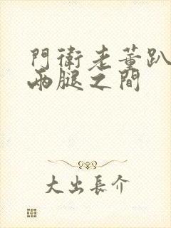 门卫老董趴在我两腿之间