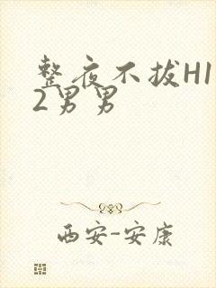 整夜不拔H1V2男男