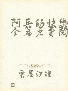 阿兵的快乐生活全篇免费阅读