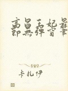 高昌王妃最新章节无弹窗笔趣阁