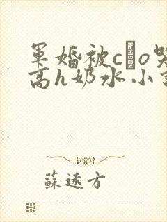 军婚被cαo哭高h奶水小说