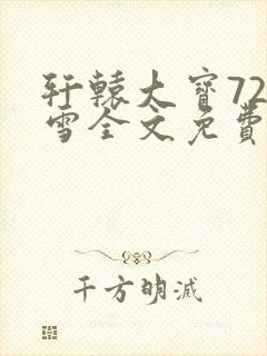 轩辕大宝720雪全文免费阅读