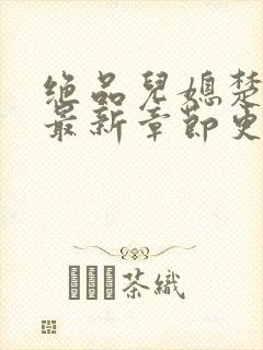 绝品儿媳楚青丝最新章节更新