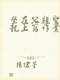 坐在父亲紫色大龙上写作业