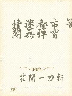 情迷都市 笔趣阁无弹窗