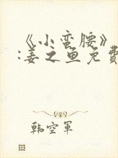 《小蛮腰》作者:姜之鱼免费阅读