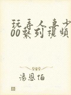 玩弄人妻少妇500系列视频