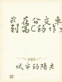 我在公交车上弄到高C的作文