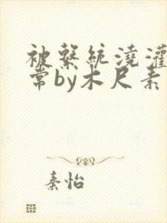 被系统浇灌的日常by木尺素