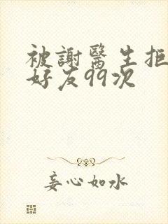 被谢医生拒绝加好友99次