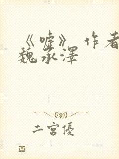 《嘘》 作者:魏承泽