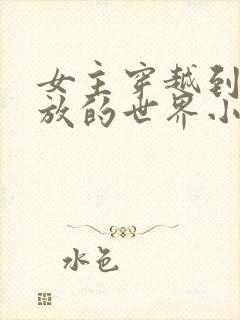 女主穿越到很开放的世界小说