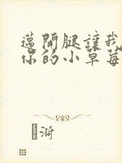 迈开腿让我尝尝你的小草莓