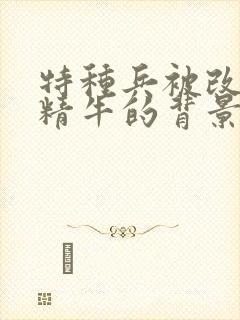 特种兵被改造成精牛的背景故事