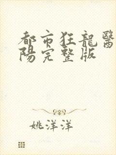 都市狂龙医仙林阳完整版