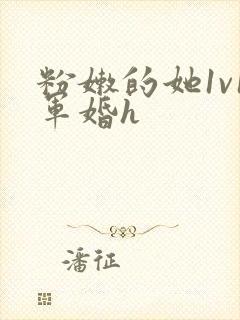 粉嫩的她1v1军婚h