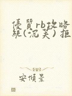 优质rb攻略系统(沉芙) 拒绝改写