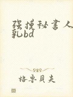 强摸秘书人妻大乳bd