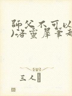 师父不可以(限)洛灵犀笔趣阁