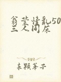 翁莹情乱50章三人同床