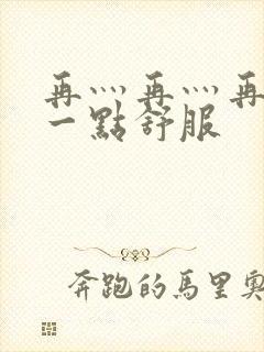 再灬再灬再灬深一点舒服