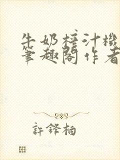 牛奶榨汁机po笔趣阁作者臣年