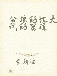 公狼的粗大挺进我的密道