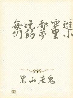 每晚都穿进男神们的梦里小说免费