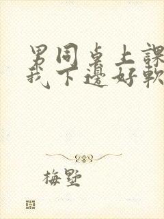 男同桌上课狂揉我下边好软好多水