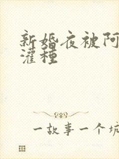 新婚夜被阿龟强灌种