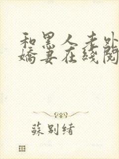 和黑人老外交换娇妻在线阅读