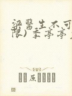 梁医生不可以(限) 季亭亭免费阅读