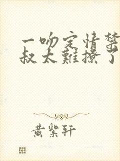 一吻定情禁欲小叔太难撩了