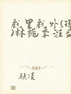 戏里戏外(现场)林栀季淮盛笔趣阁