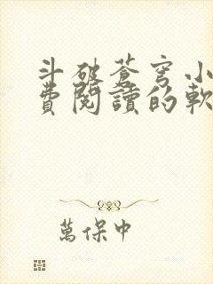 斗破苍穹小说免费阅读的软件