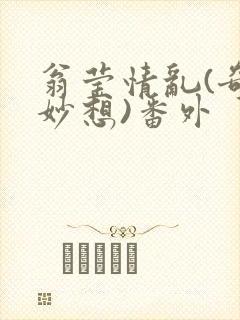 翁莹情乱(奇思妙想)番外