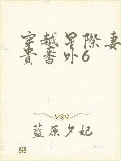 穿越星际妻荣夫贵番外6