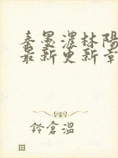 秦墨浓林阳免费最新更新章节