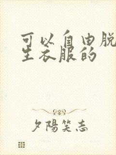 可以自由脱卸女生衣服的