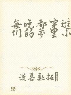 每晚都穿进男神们的梦里小说免费